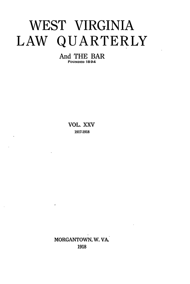 handle is hein.journals/wvb25 and id is 1 raw text is: WEST VIRGINIA
LAW QUARTERLY
And THE BAR
FOUNDED 1894
VOL. XXV
1917-1918
MORGANTOWN, W. VA.
1918



