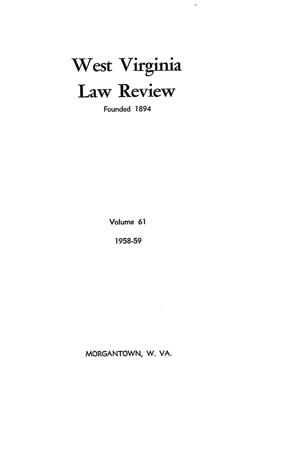 handle is hein.journals/wvb61 and id is 1 raw text is: West Virginia
Law Review
Founded 1894
Volume 61
1958-59

MORGANTOWN, W. VA.


