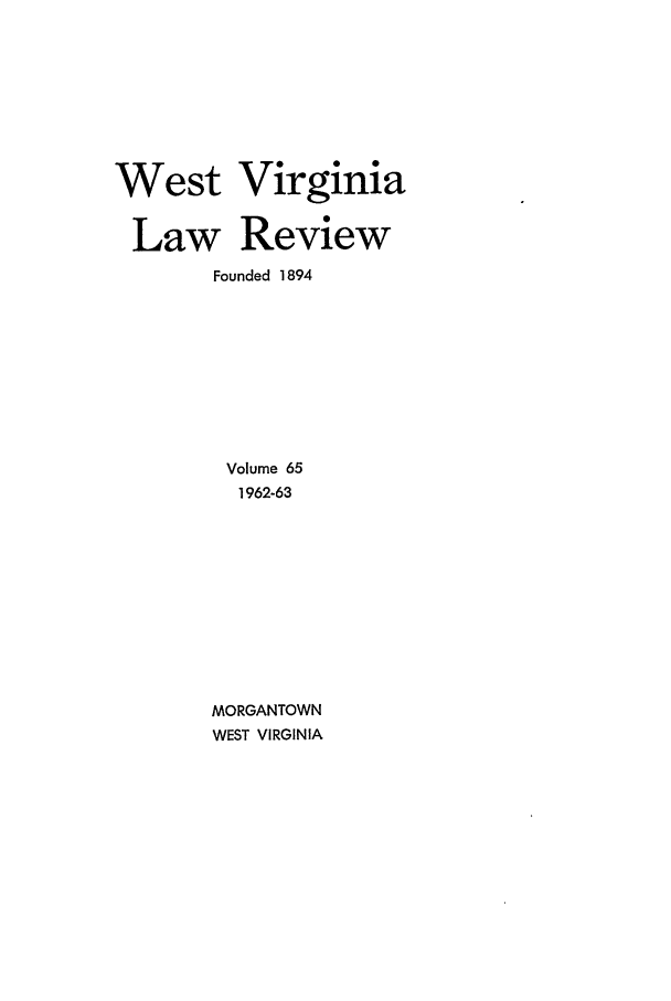 handle is hein.journals/wvb65 and id is 1 raw text is: West Virginia
Law Review
Founded 1894
Volume 65
1962-63
MORGANTOWN
WEST VIRGINIA


