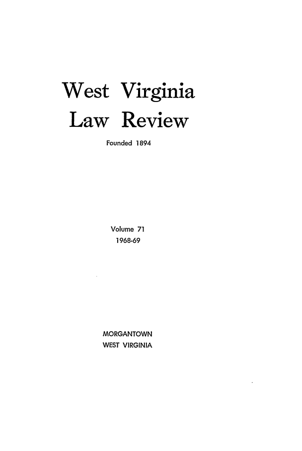handle is hein.journals/wvb71 and id is 1 raw text is: West Virginia
Law Review
Founded 1894
Volume 71
1968-69
MORGANTOWN
WEST VIRGINIA



