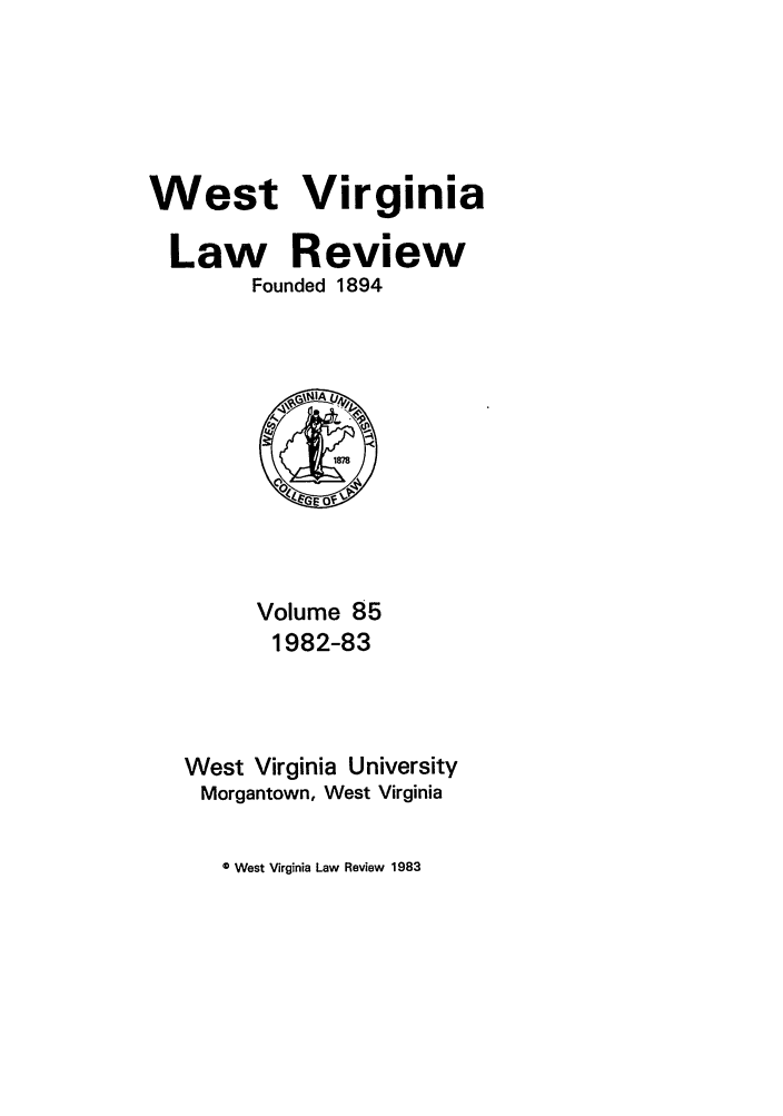 handle is hein.journals/wvb85 and id is 1 raw text is: West Virginia
Law Review
Founded 1894

Volume 85
1982-83
West Virginia University
Morgantown, West Virginia

© West Virginia Law Review 1983


