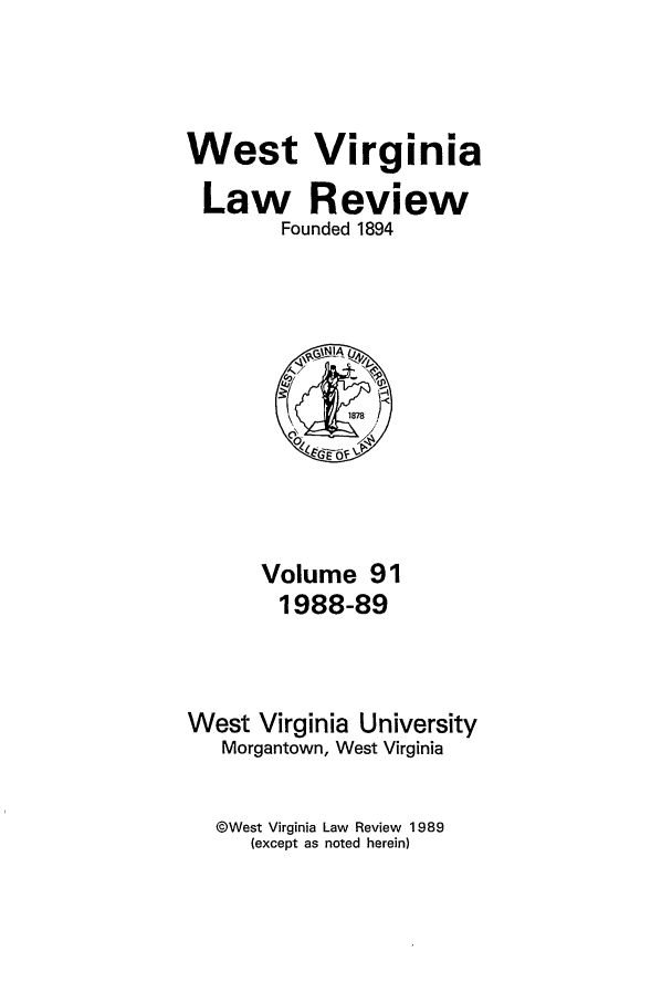 handle is hein.journals/wvb91 and id is 1 raw text is: West Virginia
Law Review
Founded 1894

Volume 91
1988-89
West Virginia University
Morgantown, West Virginia
©West Virginia Law Review 1989
(except as noted herein)


