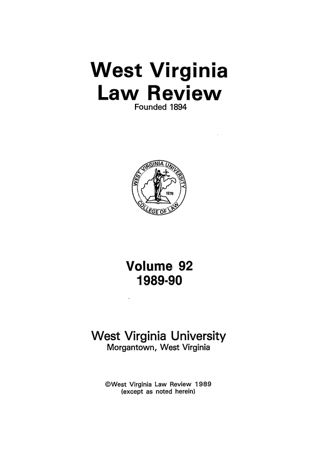 handle is hein.journals/wvb92 and id is 1 raw text is: West Virginia
Law Review
Founded 1894

Volume 92
1989-90
West Virginia University
Morgantown, West Virginia
@West Virginia Law Review 1989
(except as noted herein)


