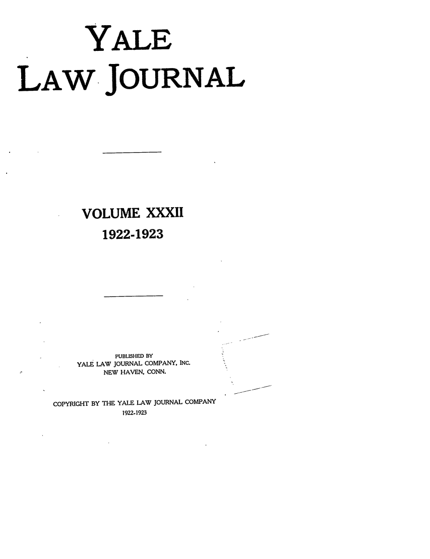 handle is hein.journals/ylr32 and id is 1 raw text is: YALE
LAW-JOURNAL
VOLUME XXXII
1922-1923

PUBUISHED BY
YALE LAW JOURNAL COMPANY, INC.
NEW HAVEN, CONN.
COPYRIGHT BY THE YALE LAW JOURNAL COMPANY
1922-1923



