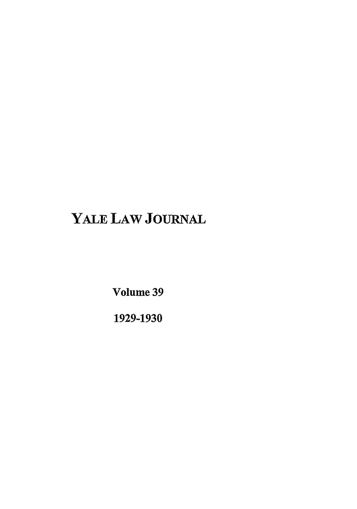 handle is hein.journals/ylr39 and id is 1 raw text is: YALE LAW JoURNAL
Volume 39
1929-1930


