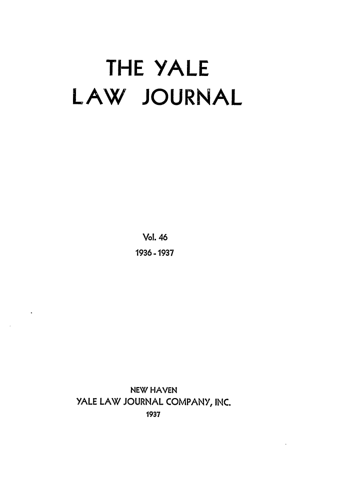 handle is hein.journals/ylr46 and id is 1 raw text is: THE YALE

LAW

JOURNAL

Vol.46
1936-1937

NEW HAVEN
YALE LAW JOURNAL COMPANY, INC.
1937


