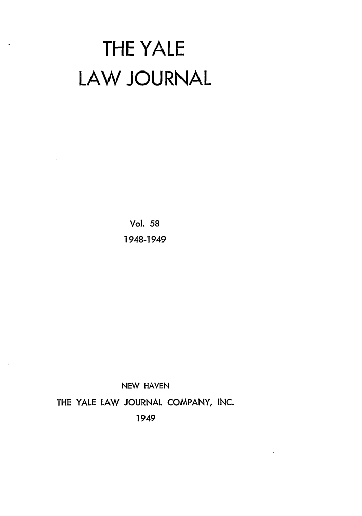 handle is hein.journals/ylr58 and id is 1 raw text is: THE YALE
LAW JOURNAL
Vol. 58
1948-1949
NEW HAVEN
THE YALE LAW JOURNAL COMPANY, INC.

1949


