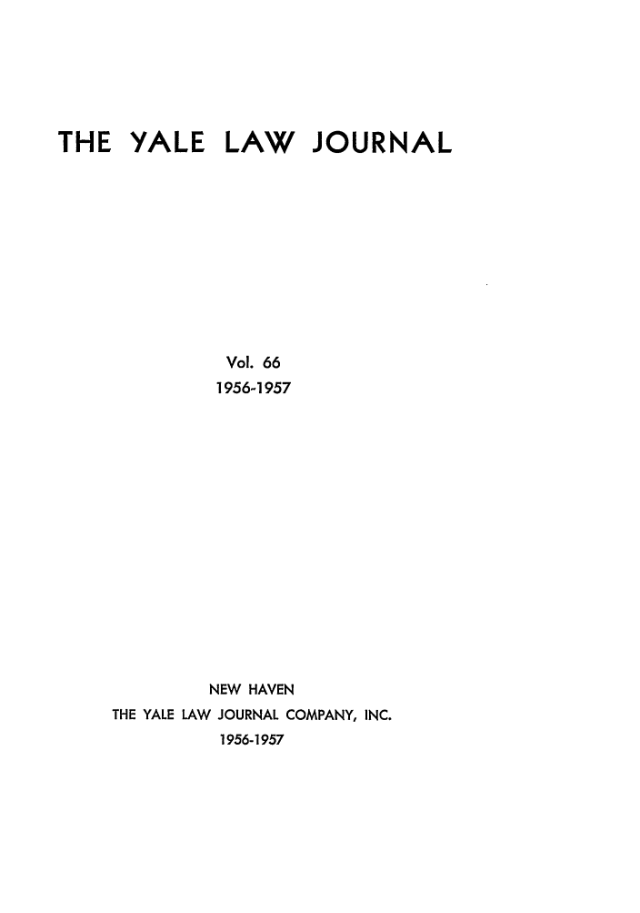 handle is hein.journals/ylr66 and id is 1 raw text is: THE YALE LAW JOURNAL
Vol. 66
1956-1957
NEW HAVEN
THE YALE LAW JOURNAL COMPANY, INC.
1956-1957


