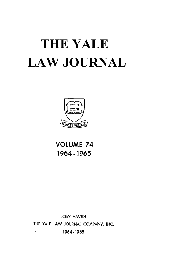 handle is hein.journals/ylr74 and id is 1 raw text is: THE YALE
LAW JOURNAL
VOLUME 74
1964-1965
NEW HAVEN
THE YALE LAW JOURNAL COMPANY, INC.
1964-1965



