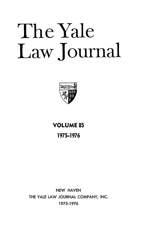 handle is hein.journals/ylr85 and id is 1 raw text is: Th e Yale
Law Journal

VOLUME 85
1975-1976
NEW HAVEN
THE YALE LAW JOURNAL COMPANY, INC.
1975-1976


