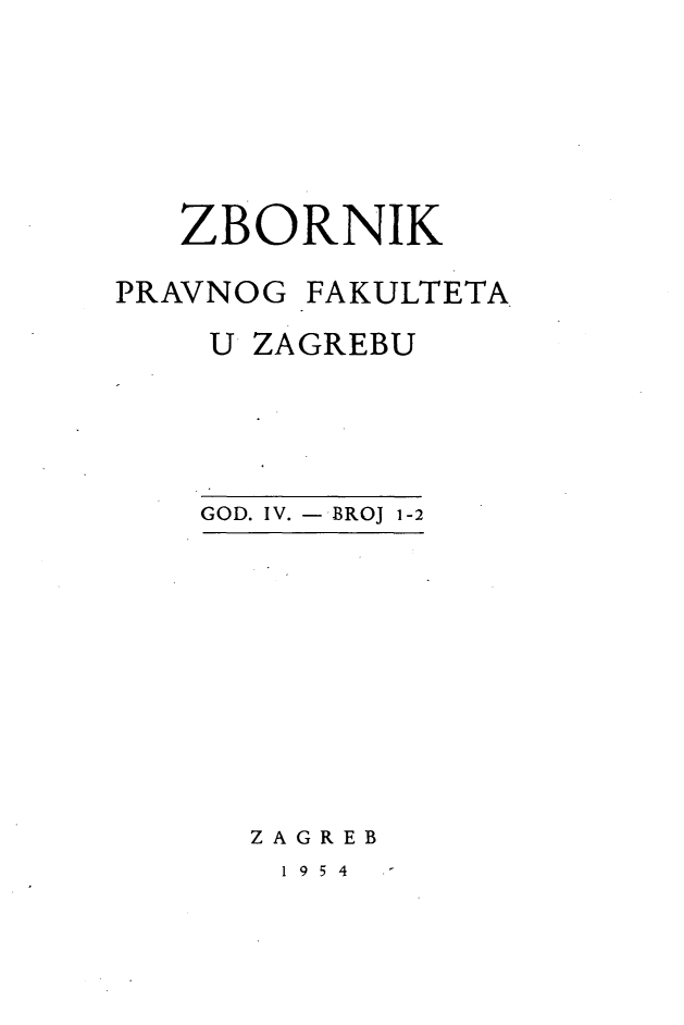 handle is hein.journals/zboprvfaz4 and id is 1 raw text is: 







   ZBORNIK

PRAVNOG FAKULTETA

    U ZAGREBU





    GOD. IV. -,BROJ 1-2


ZAGREB


1954



