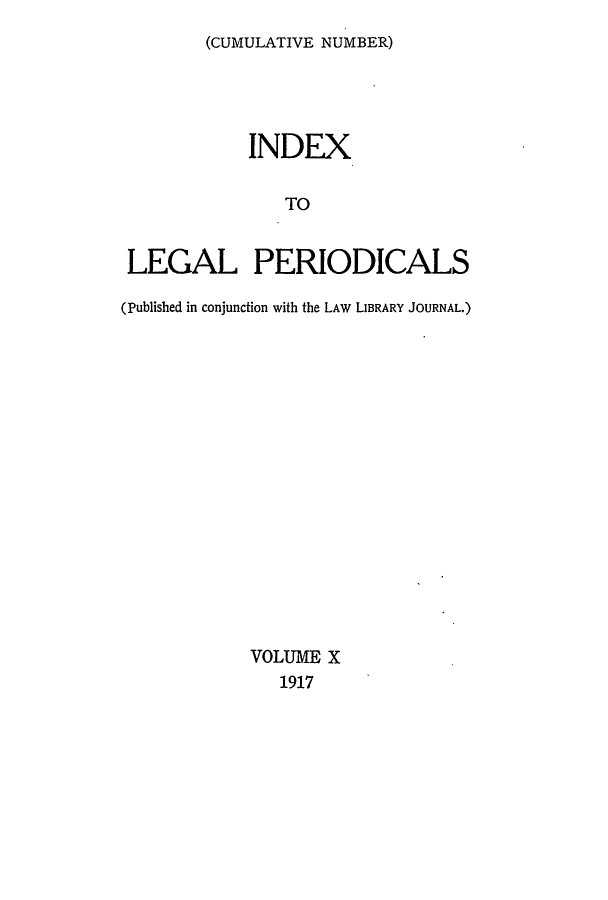 handle is hein.lbr/ilpera0010 and id is 1 raw text is: (CUMULATIVE NUMBER)

INDEX
TO
LEGAL PERIODICALS
(Published in conjunction with the LAW LIBRARY JOURNAL.)

VOLUME X
1917


