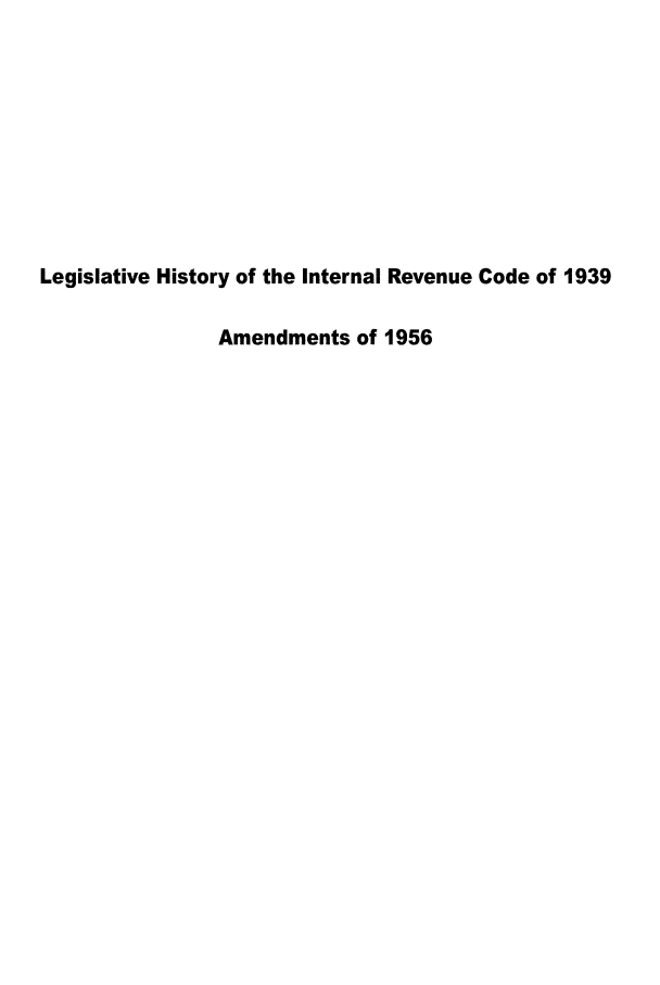 handle is hein.leghis/intrca0001 and id is 1 raw text is: Legislative History of the Internal Revenue Code of 1939
Amendments of 1956


