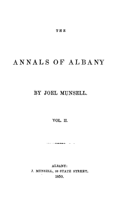 handle is hein.newyork/analby0002 and id is 1 raw text is: THEANNALS OF ALBANY      BY JOEL MUNSELL.           VOL. II.      ALBANY:J. MUNSELL, 58 STATE STREET.       1850.