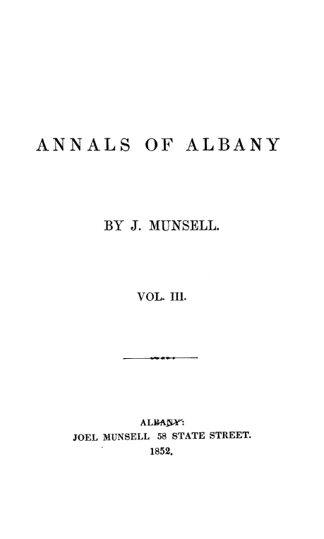 handle is hein.newyork/analby0003 and id is 1 raw text is: ANNALS OF ALBANY       BY J. MUNSELL.           VOL. Ill.JOEL MUNSELL 58 STATE STREET.        1852.