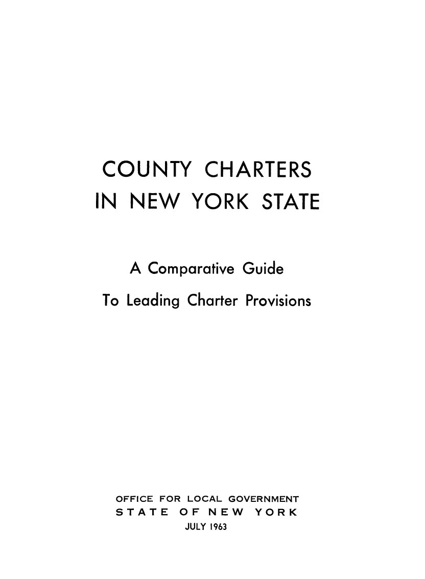 handle is hein.newyork/cntnwyrk0001 and id is 1 raw text is: COUNTY CHARTERSIN  NEW YORK STATEA ComparativeGuideTo LeadingCharterProvisionsOFFICE FOR LOCAL GOVERNMENTSTATE  OF NEWYORKJULY 1963