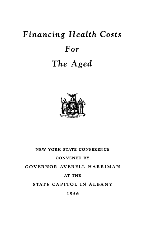 handle is hein.newyork/fhca0001 and id is 1 raw text is: Financing   Health  Costs           For       The  Aged   NEW YORK STATE CONFERENCE        CONVENED BYGOVERNOR AVERELL HARRIMAN          AT THE  STATE CAPITOL IN ALBANY1956