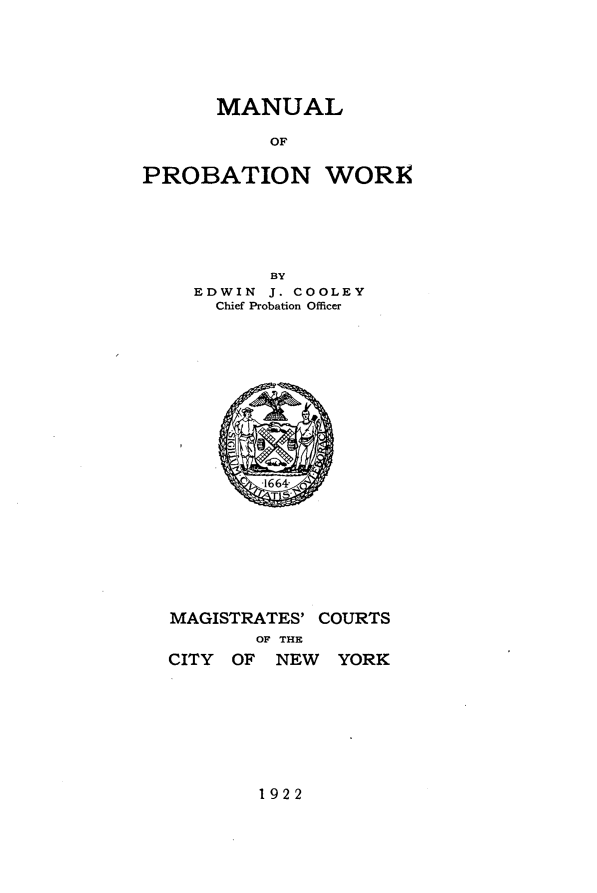 handle is hein.newyork/mnpbw0001 and id is 1 raw text is:       MANUAL          OFPROBATION WORE      BYEDWIN J. COOLEY  Chief Probation OfficerMAGISTRATES' COURTS       OF THECITY OF NEW YORK1922