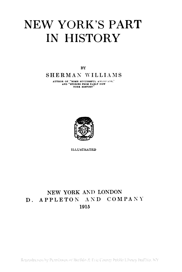handle is hein.newyork/nyparinh0001 and id is 1 raw text is: NEW YORK'S PARTIN HISTORYBYSHERMAN WILLIAMSAUTHOR OF SOME SUCCESSFUL AMfl I( AN8,AND STORIES FROM EARLY NEWYORK HISTORYILLUSTRATEDNEW YORK AND LONDOND. APPLETON AND COMPANY1915