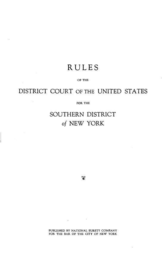 handle is hein.newyork/rsotdtctotus0001 and id is 1 raw text is:                 RULES                    OF THEDISTRICT   COURT   OF THE UNITED   STATES                   FOR THESOUTHERN DISTRICT    of NEW  YORKPUBLISHED BY NATIONAL SURETY COMPANYFOR THE BAR OF THE CITY OF NEW YORK