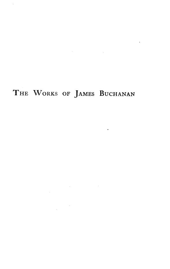 handle is hein.presidents/wkjbuch0010 and id is 1 raw text is: 









THE WORKS OF JAMES BUCHANAN


