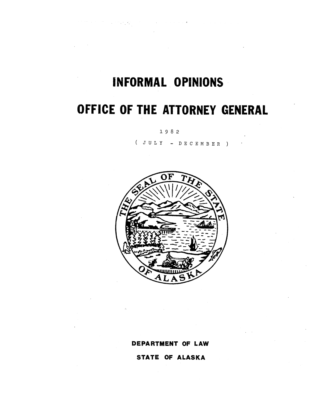 handle is hein.sag/sagak0027 and id is 1 raw text is: INFORMAL OPINIONSOFFICE OF THE ATTORNEY GENERAL1982( JULY-  DECEMBER)DEPARTMENT OF LAWSTATE OF ALASKA