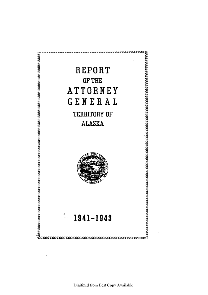 handle is hein.sag/sagak0081 and id is 1 raw text is: REPORTOF THEATTORNEYGENERALTERRITORY OFALASKA1941-1943Digitized from Best Copy Available