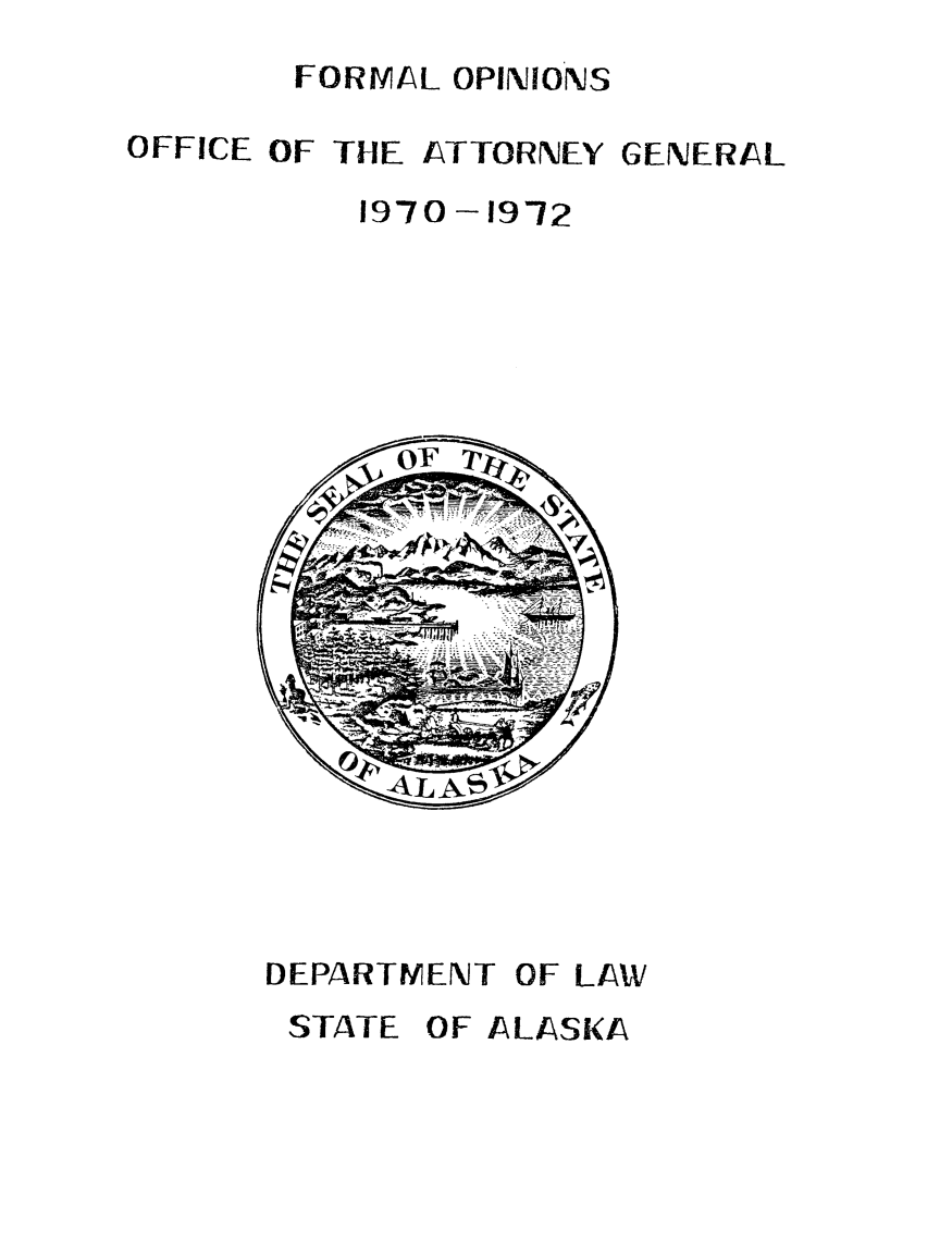 handle is hein.sag/sagak1971 and id is 1 raw text is: FORMAL OPINIONSOFFICE OF THE ATTORNEYGENERAL1970- 1972DEPARTMENTOF LAWSTATE OF ALASKA