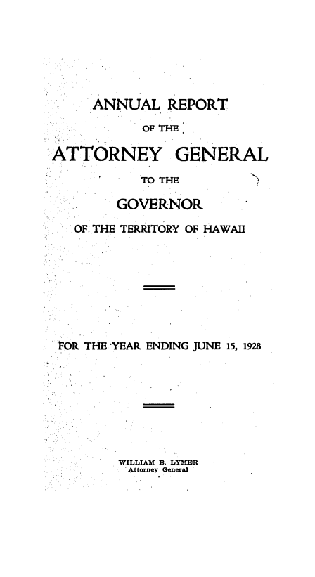 handle is hein.sag/saghi0074 and id is 1 raw text is: ANNUAL REPORTOF THEATTORNEY GENERALTO THEGOVERNOROF THE TERRITORY OF HAWAIIFOR THE 'YEAR ENDING JUNE 15, 1928WILLIAM B. LYMERAttorney General