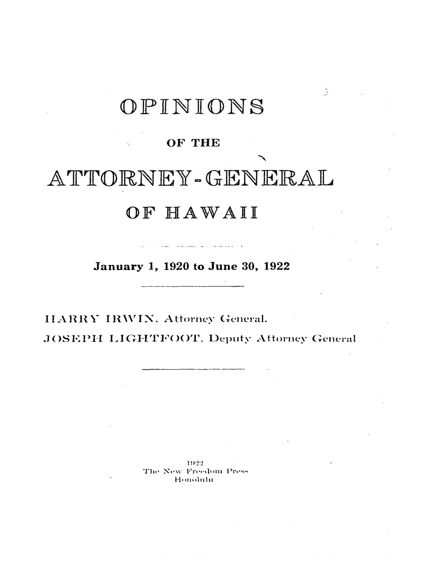 handle is hein.sag/saghi0079 and id is 1 raw text is:         OPIENIONS            OF THEATTORNEY- GENERAL        OF HAWAII     January 1, 1920 to June 30, 1922IIARR Y IR1WIN. Attorney General.. ( )S E1I-I LI (VI-TI,'()T, leputy Attorney Gcncral   I 1-_1Tht , Ze Frt-m Pe,
