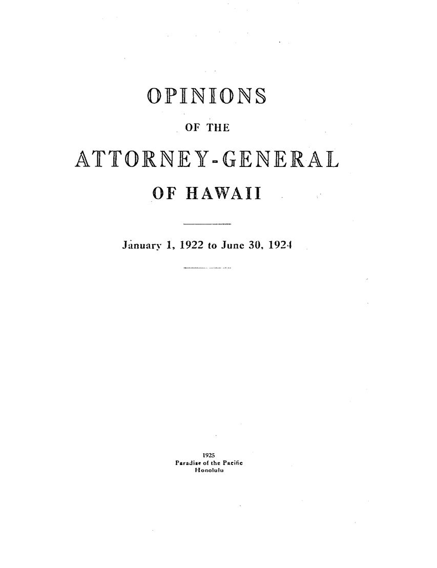 handle is hein.sag/saghi0080 and id is 1 raw text is:         OPINIONS             OF THEATTORNEY- GENERAL         OF HAWAIIJanuarv 1,1922 to June 30, 1924   1925Paradise of the Pacific  Honolulu