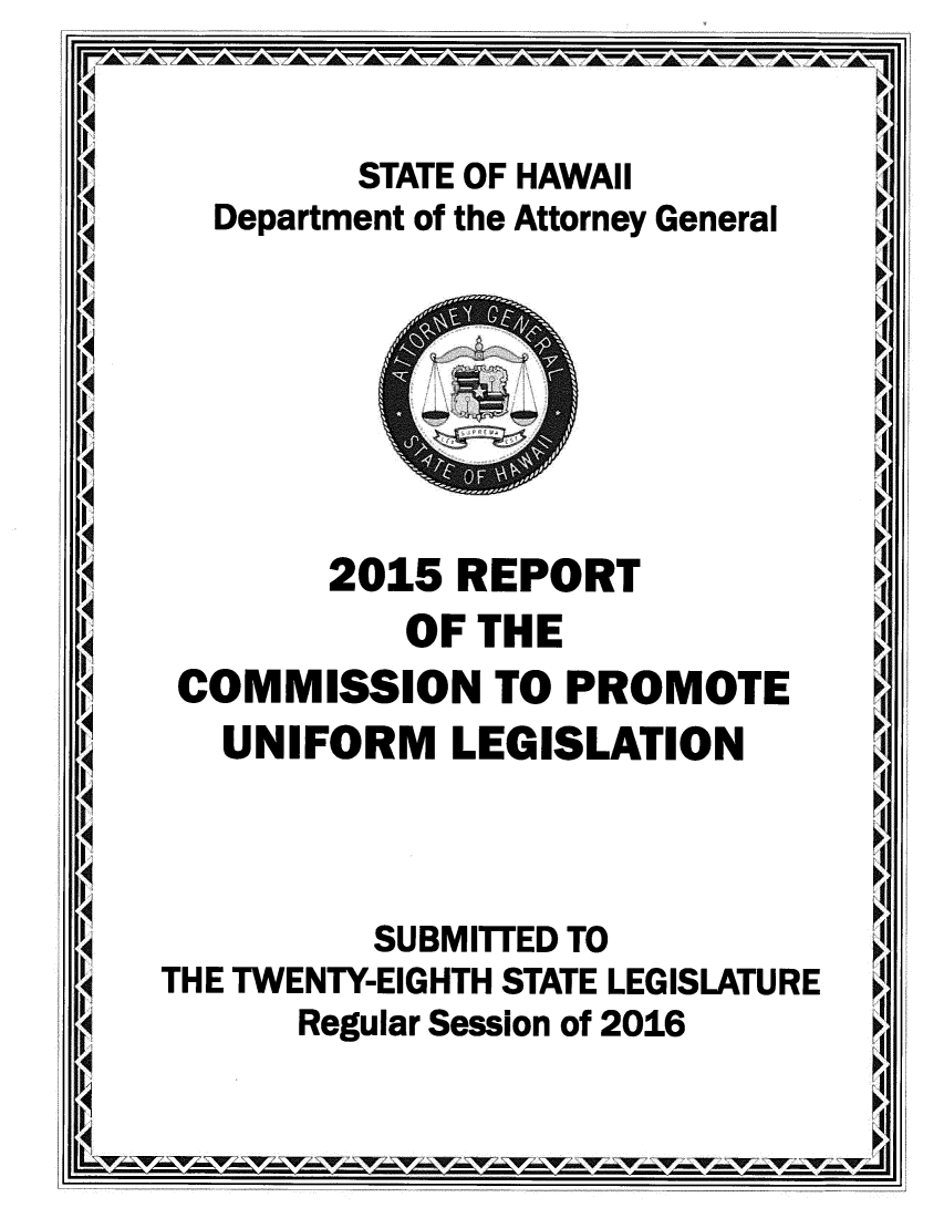 handle is hein.sag/saghi0088 and id is 1 raw text is: I q: -V                     - --- -- v -           STATE OF HAWAII     I     Department of the Attorney General11414414        2015 REPORT          I   114       OF THE 114 COMMISSION TO PROMOTE 114UNIFORM   LEGISLATION        AN   '14     SUBMITTED TO 114THE TWENTY-EIGHTH STATE LEGISLATURE 114     Regular Session of 2016