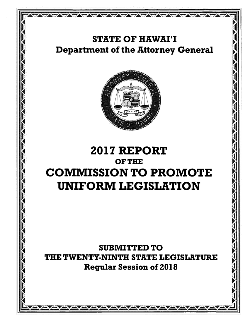 handle is hein.sag/saghi0093 and id is 1 raw text is:           STATE OF HAWAII     Department of the Attorney General4         2017 REPORT             OF THE   COMMISSION  TO PROMOTE     UNIFORM LEGISLATION       AI4           SUBMITTED TO   THE TWENTY-NINTH STATE LEGISIATURE         Regular Session of 2018