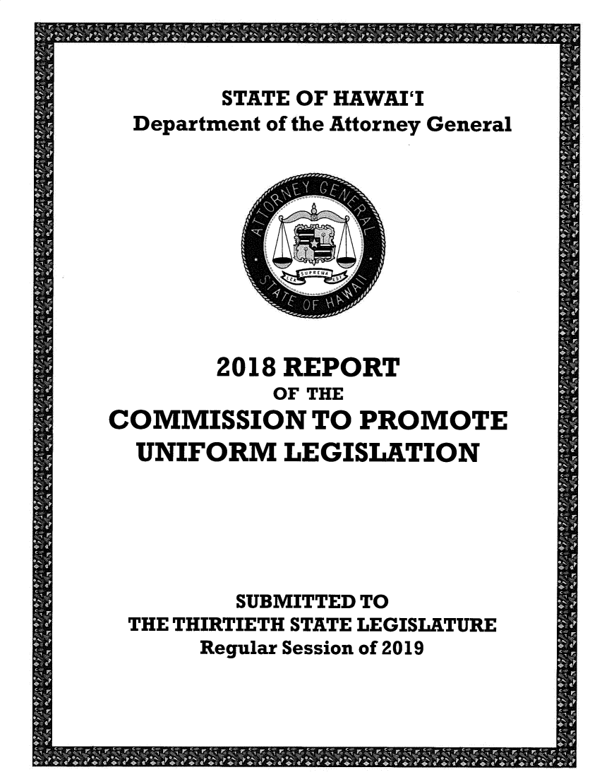 handle is hein.sag/saghi0095 and id is 1 raw text is: STATE OF HAWAIIDepartment of the Attorney General2018 REPORTOF THECOMMISSION TO PROMOTEUNIFORM LEGISLATIONSUBMITTED TOTHE THIRTIETH STATE LEGISLATURERegular Session of 2019