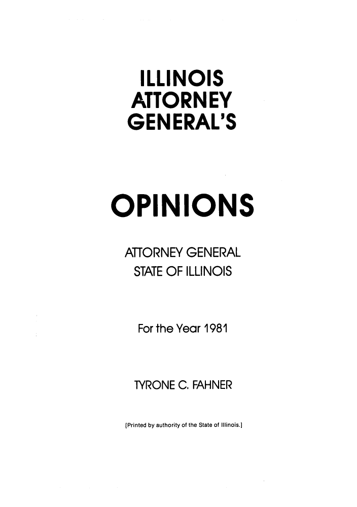 handle is hein.sag/sagil0003 and id is 1 raw text is: ILLINOISATTORNEYGENERAL'SOPIN IONSAlTORNEY GENERALSTATE OF ILLINOISFor the Year 1981TYRONE C. FAHNER[Printed by authority of the State of Illinois.]