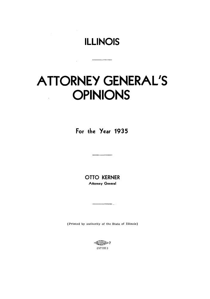 handle is hein.sag/sagil0058 and id is 1 raw text is: ILLINOISATTORNEY GENERAL'SOPINIONSFor the Year 1935OTTO KERNERAttorney General[Printed by authority of the State of Illinois](57781)