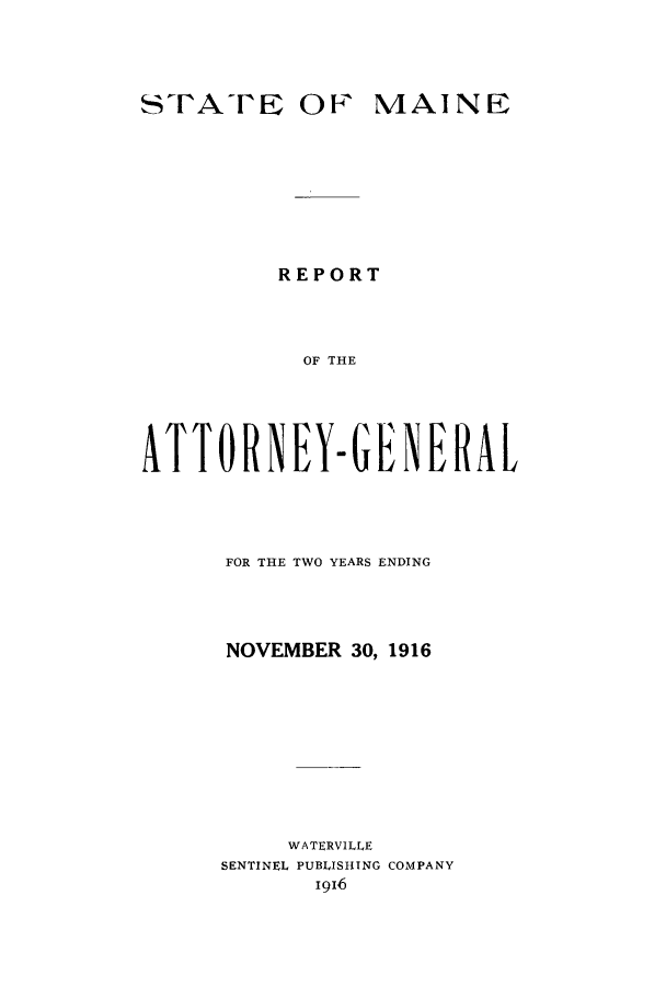 handle is hein.sag/sagme0040 and id is 1 raw text is: STATE OF MAINEREPORTOF THEATTO RN EYGEN ERALFOR THE TWO YEARS ENDINGNOVEMBER 30, 1916WATERVILLESENTINEL PUBLISHING COMPANY1916