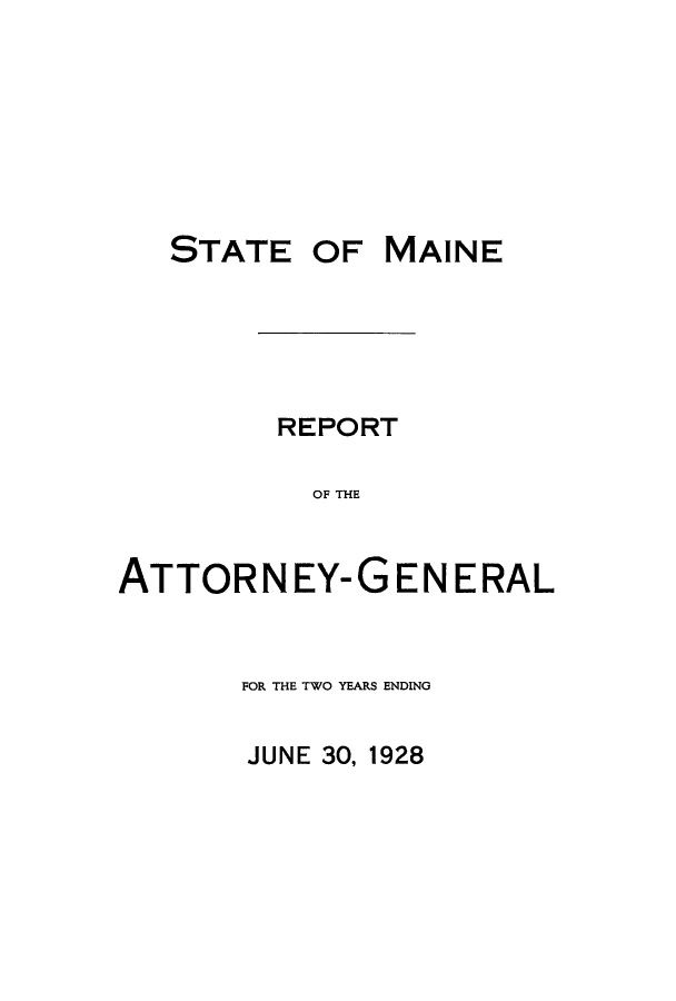 handle is hein.sag/sagme0042 and id is 1 raw text is: OF MAINEREPORTOF THEATTORNEY-GENERALFOR THE TWO YEARS ENDINGJUNE 30, 1928STATE