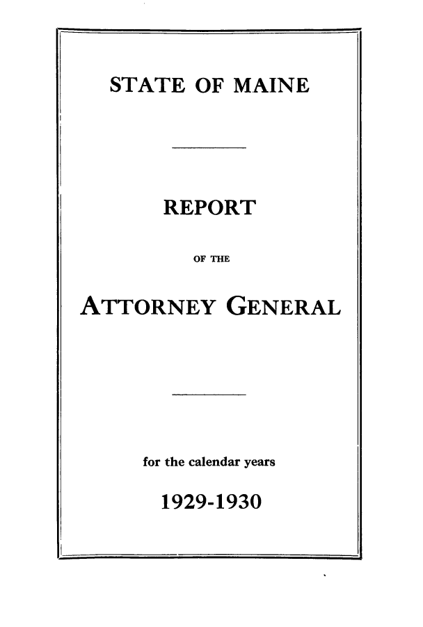 handle is hein.sag/sagme0044 and id is 1 raw text is: STATE OF MAINEREPORTOF THEATTORNEY GENERALfor the calendar years1929-1930. I