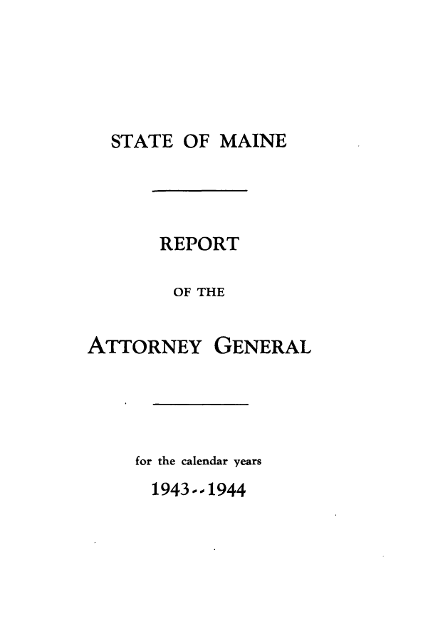 handle is hein.sag/sagme0048 and id is 1 raw text is: STATE OF MAINEREPORTOF THEATTORNEYGENERALfor the calendar years1943--1944