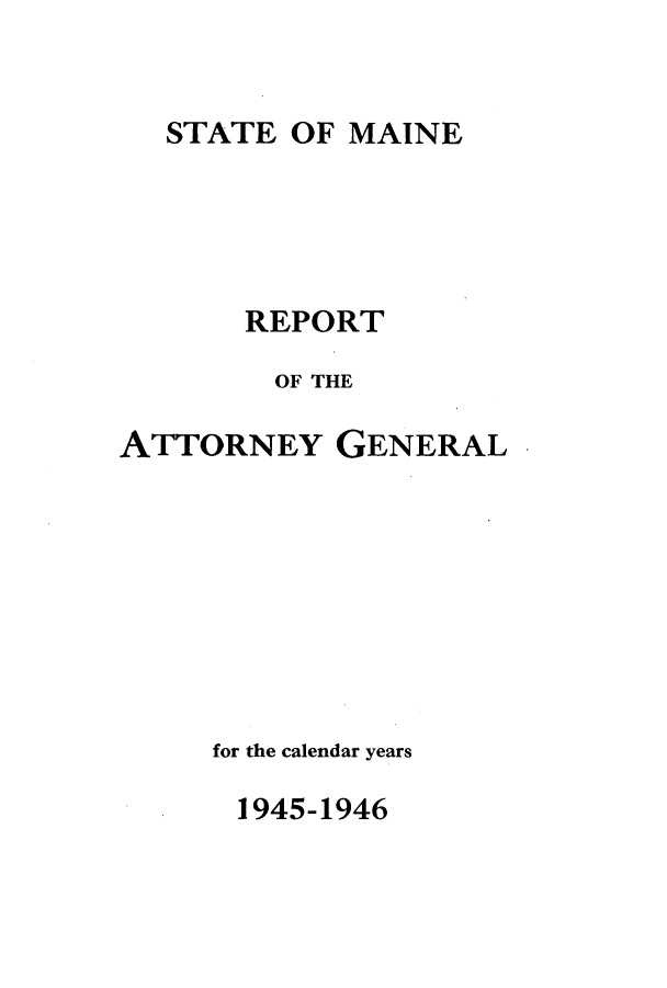 handle is hein.sag/sagme0049 and id is 1 raw text is: STATE OF MAINEREPORTOF THEATTORNEY GENERALfor the calendar years1945-1946