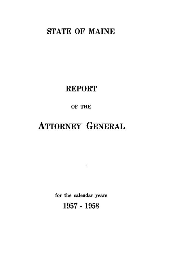handle is hein.sag/sagme0054 and id is 1 raw text is: STATE OF MAINEREPORTOF THEATTORNEYGENERALfor the calendar years1957 - 1958
