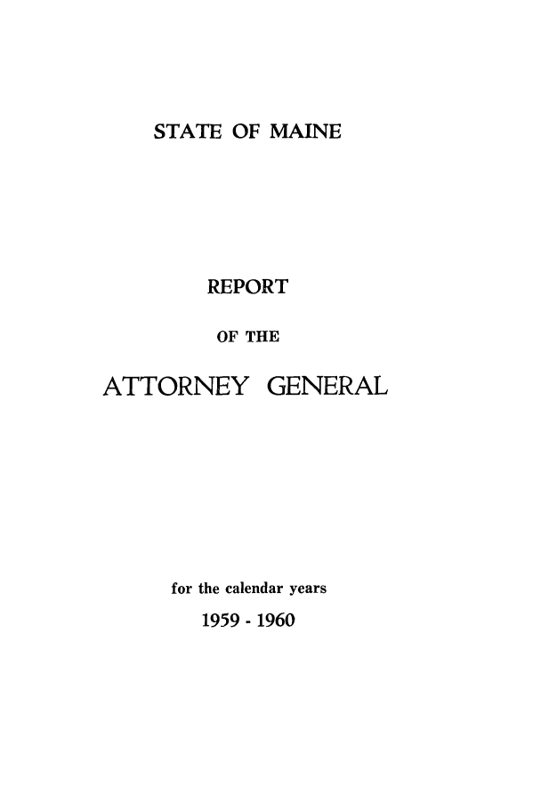 handle is hein.sag/sagme0055 and id is 1 raw text is: STATE OF MAINEREPORTOF THEATTORNEYGENERALfor the calendar years1959 - 1960