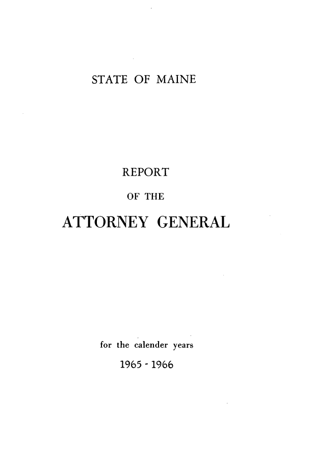 handle is hein.sag/sagme0058 and id is 1 raw text is: STATE OF MAINEREPORTOF THEATTORNEY GENERALfor the calender years1965 - 1966