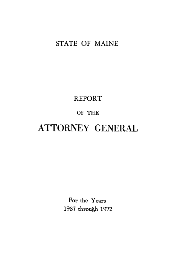 handle is hein.sag/sagme0059 and id is 1 raw text is: STATE OF MAINEREPORTOF THEATTORNEY GENERALFor the Years1967 through 1972