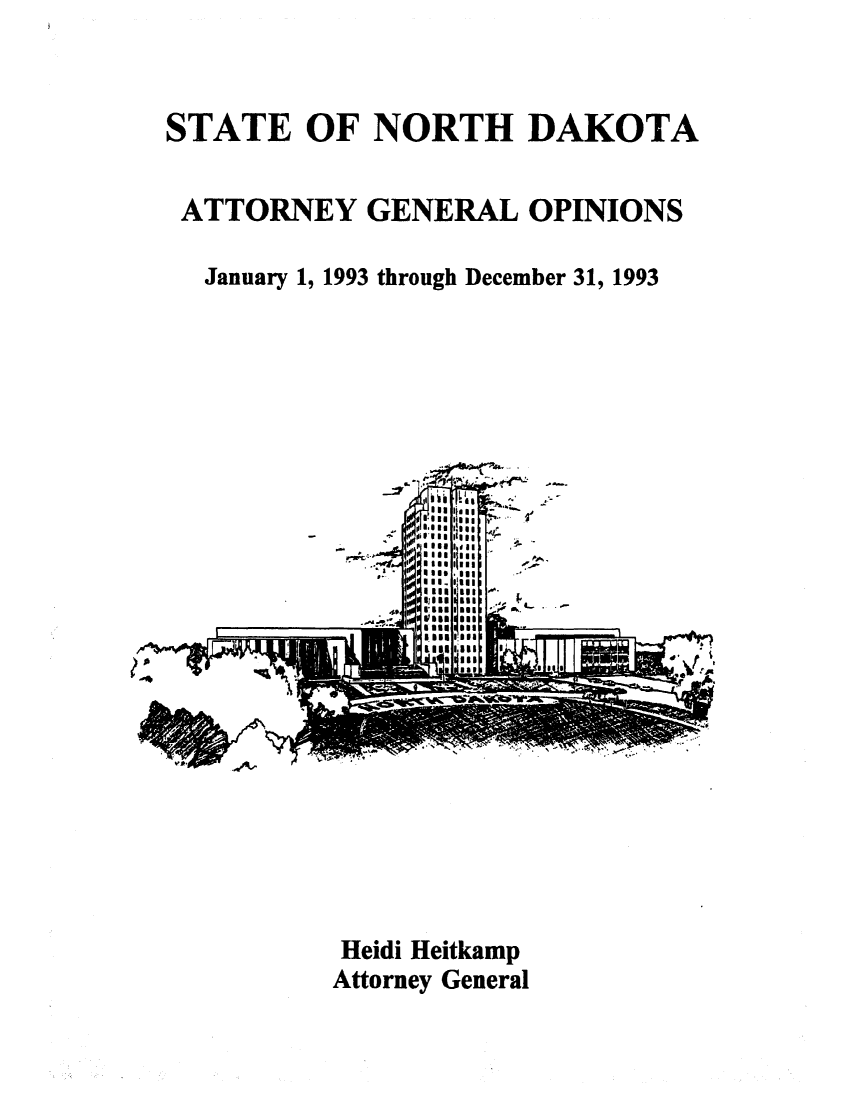 handle is hein.sag/sagnd0029 and id is 1 raw text is: STATE OF NORTH DAKOTAATTORNEY GENERAL OPINIONSJanuary 1, 1993 through December 31, 1993.*- -,  pAgg  *gga.  I  (188  I.aggst gsm agi*- I 8iBSI IiiBB A I   ' ,5aage .seaIA4Heidi HeitkampAttorney General
