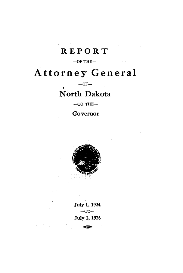 handle is hein.sag/sagnd0063 and id is 1 raw text is: REPORT-OF THE-Attorney General-OF-North Dakota-TO THE-GovernorJuly 1, 1924.-TO-July 1, 1926