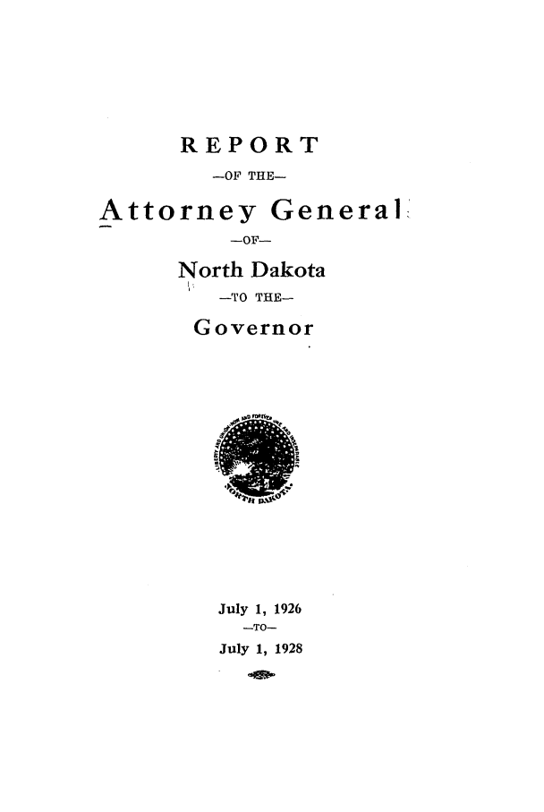 handle is hein.sag/sagnd0064 and id is 1 raw text is: REPORT-OF THE-Attorney General-OF--North Dakota--TO THE-overnorJuly 1, 1926-TO-July 1, 1928