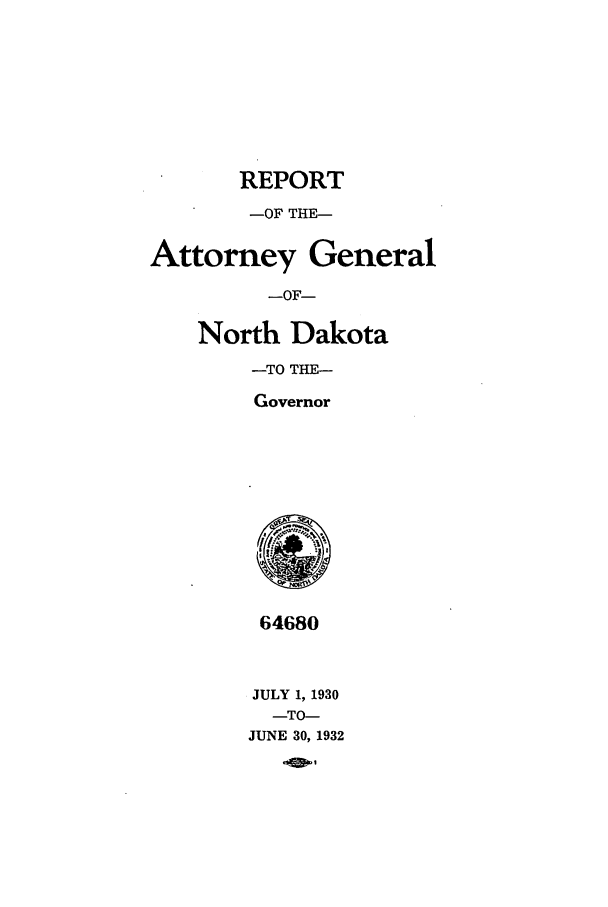 handle is hein.sag/sagnd0066 and id is 1 raw text is: REPORT-OF THE-Attorney General-OF-North Dakota-TO THE-Governor64680JULY 1, 1930-TO-JUNE 30, 1932