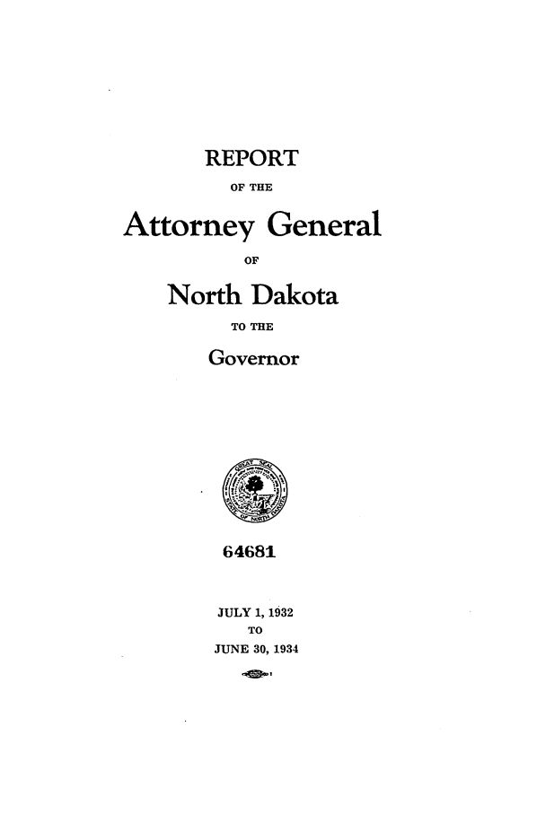 handle is hein.sag/sagnd0067 and id is 1 raw text is: REPORTOF THEAttorney GeneralOFNorth DakotaTO THEGovernor64681JULY 1, 1932TOJUNE 30, 1934